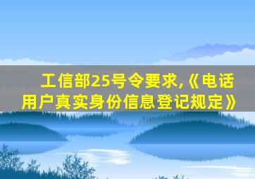 工信部25号令要求,《电话用户真实身份信息登记规定》