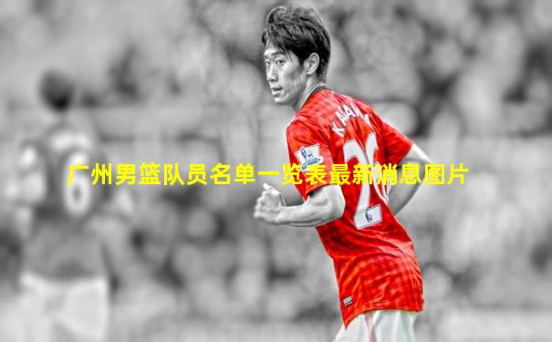 广州男篮队员名单一览表最新消息图片