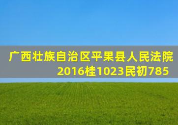 广西壮族自治区平果县人民法院2016桂1023民初785