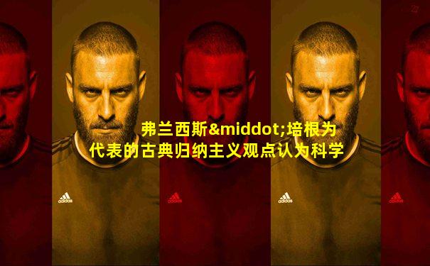 弗兰西斯·培根为代表的古典归纳主义观点认为科学始于