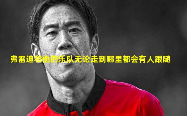 弗雷迪和他的乐队无论走到哪里都会有人跟随