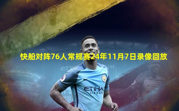快船对阵76人常规赛24年11月7日录像回放