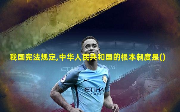 我国宪法规定,中华人民共和国的根本制度是()
