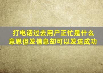 打电话过去用户正忙是什么意思但发信息却可以发送成功