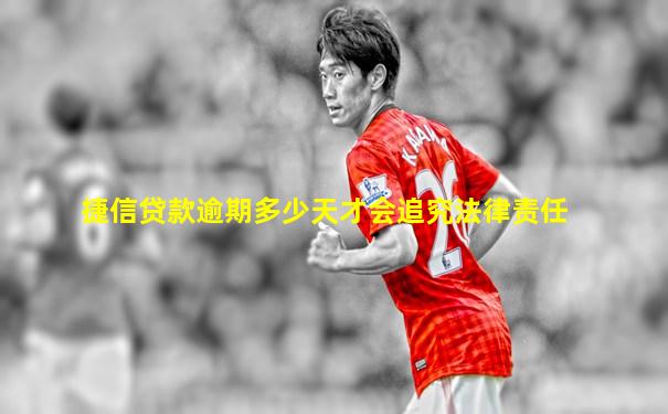 捷信贷款逾期多少天才会追究法律责任