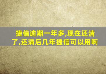 捷信逾期一年多,现在还清了,还清后几年捷信可以用啊
