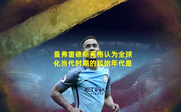曼弗雷德斯蒂格认为全球化当代时期的起始年代是