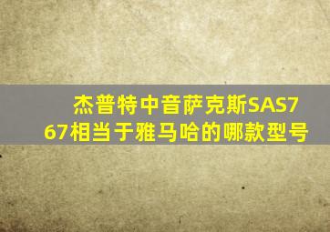 杰普特中音萨克斯SAS767相当于雅马哈的哪款型号