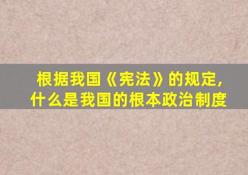 根据我国《宪法》的规定,什么是我国的根本政治制度