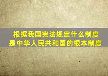 根据我国宪法规定什么制度是中华人民共和国的根本制度