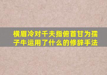 横眉冷对千夫指俯首甘为孺子牛运用了什么的修辞手法