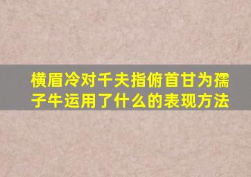 横眉冷对千夫指俯首甘为孺子牛运用了什么的表现方法