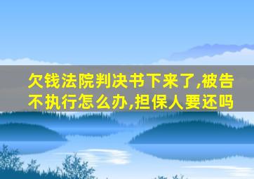 欠钱法院判决书下来了,被告不执行怎么办,担保人要还吗