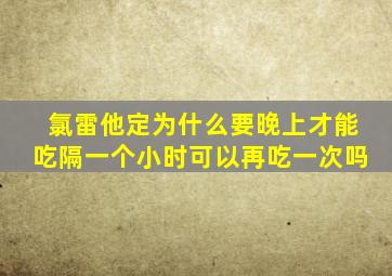 氯雷他定为什么要晚上才能吃隔一个小时可以再吃一次吗