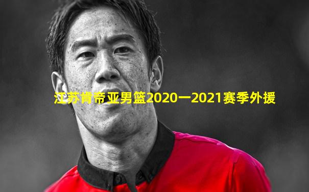 江苏肯帝亚男篮2020一2021赛季外援