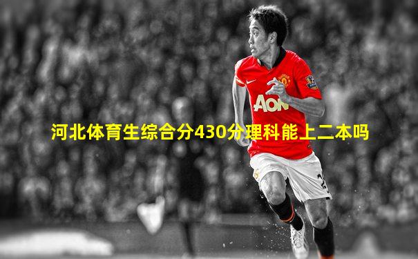 河北体育生综合分430分理科能上二本吗