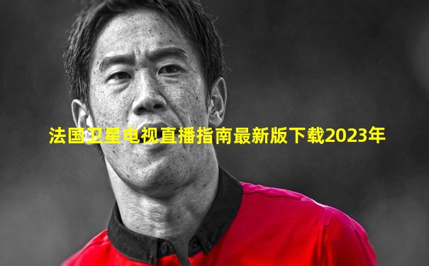 法国卫星电视直播指南最新版下载2023年