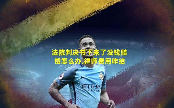 法院判决书下来了没钱赔偿怎么办,律师费用咋结