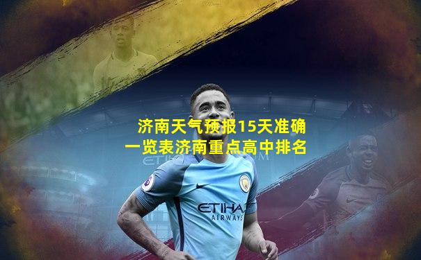 济南天气预报15天准确一览表济南重点高中排名