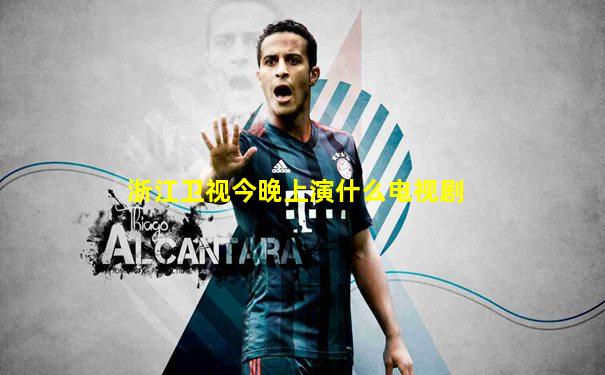 浙江卫视今晚上演什么电视剧