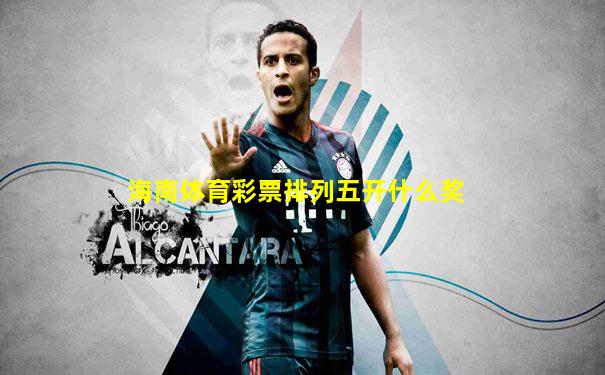 海南体育彩票排列五开什么奖