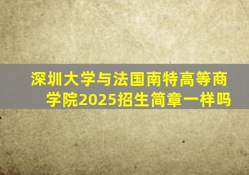 深圳大学与法国南特高等商学院2025招生简章一样吗