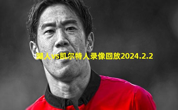 湖人vs凯尔特人录像回放2024.2.2