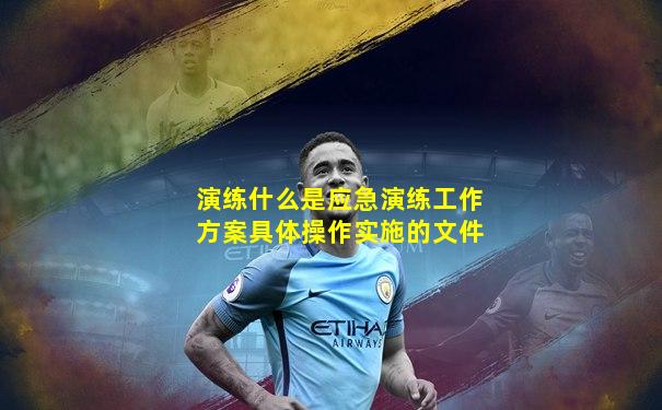 演练什么是应急演练工作方案具体操作实施的文件
