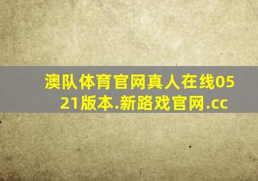 澳队体育官网真人在线0521版本.新路戏官网.cc