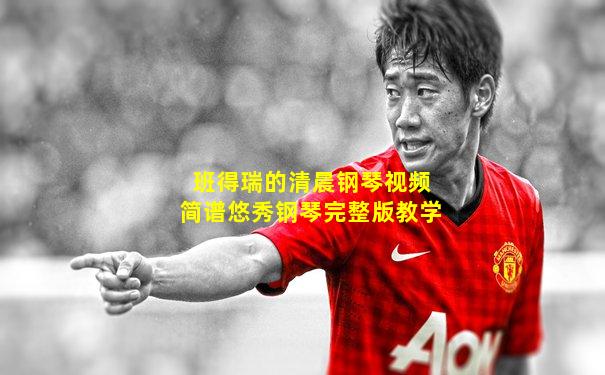 班得瑞的清晨钢琴视频简谱悠秀钢琴完整版教学