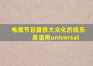 电视节目提供大众化的娱乐英语用universal