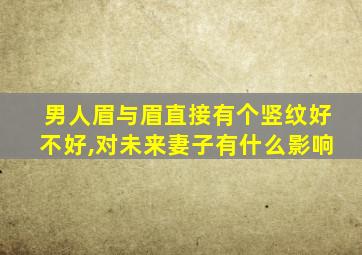 男人眉与眉直接有个竖纹好不好,对未来妻子有什么影响