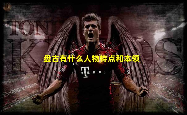 盘古有什么人物特点和本领