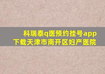 科瑞泰q医预约挂号app下载天津市南开区妇产医院