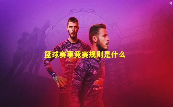 篮球赛事竞赛规则是什么