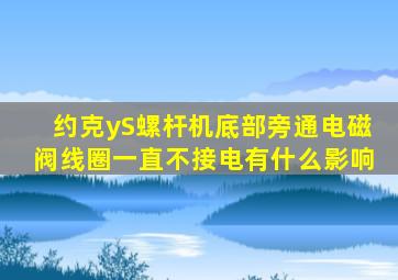 约克yS螺杆机底部旁通电磁阀线圈一直不接电有什么影响