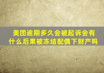 美团逾期多久会被起诉会有什么后果被冻结配偶下财产吗