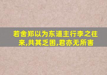若舍郑以为东道主行李之往来,共其乏困,君亦无所害