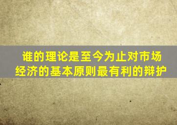 谁的理论是至今为止对市场经济的基本原则最有利的辩护