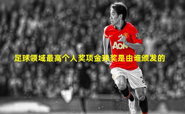 足球领域最高个人奖项金球奖是由谁颁发的