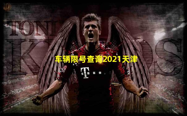 车辆限号查询2021天津