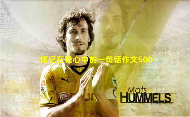 铭记在我心中的一句话作文500