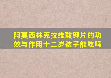 阿莫西林克拉维酸钾片的功效与作用十二岁孩子能吃吗
