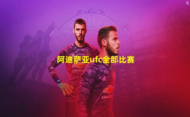 阿迪萨亚ufc全部比赛