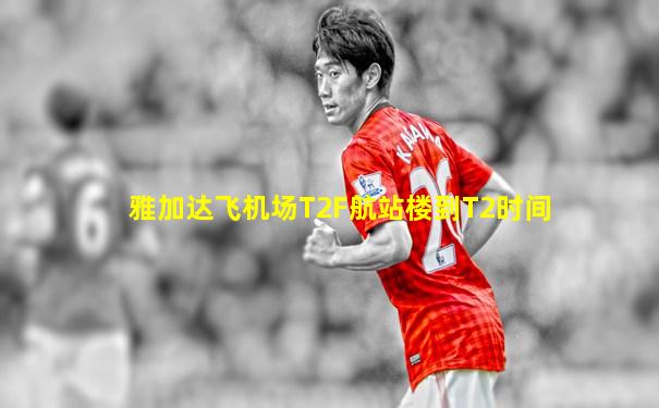 雅加达飞机场T2F航站楼到T2时间