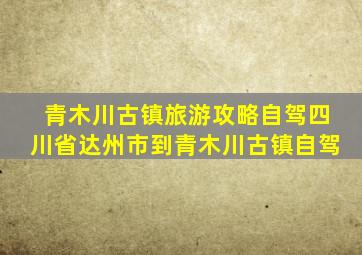 青木川古镇旅游攻略自驾四川省达州市到青木川古镇自驾