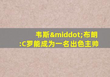 韦斯·布朗:C罗能成为一名出色主帅