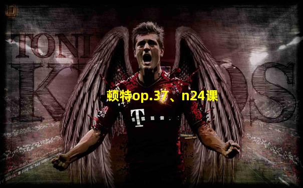 顿特op.37、n24课