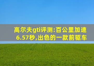 高尔夫gti评测:百公里加速6.57秒,出色的一款前驱车