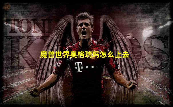 魔兽世界奥格瑞玛怎么上去